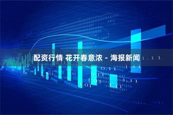 配资行情 花开春意浓 - 海报新闻
